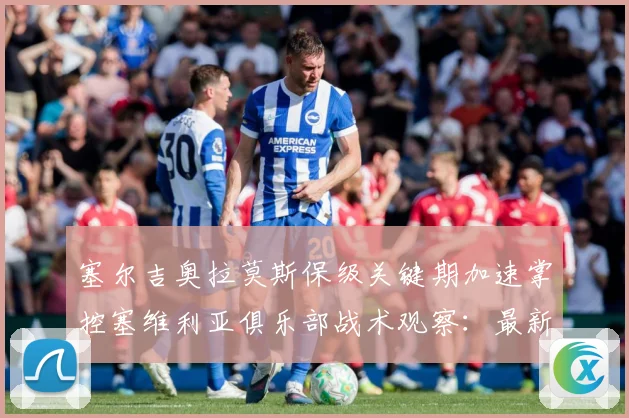 塞尔吉奥拉莫斯保级关键期加速掌控塞维利亚俱乐部战术观察：最新赛事动态与深度分析