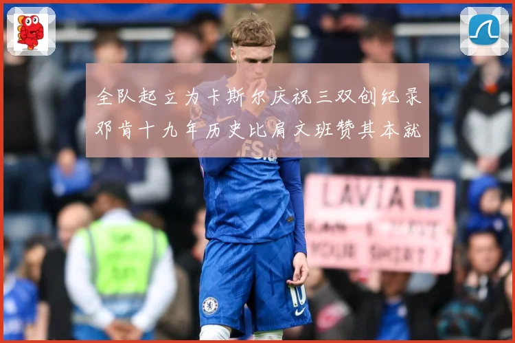 全队起立为卡斯尔庆祝三双创纪录邓肯十九年历史比肩文班赞其本就赛场复盘：最新赛事动态与深度分析