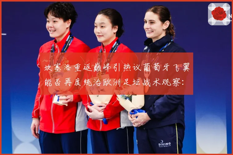 坎塞洛重返巅峰引热议葡萄牙飞翼能否再度统治欧洲足坛战术观察：最新赛事动态与深度分析