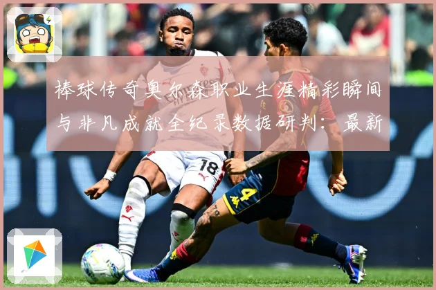 棒球传奇奥尔森职业生涯精彩瞬间与非凡成就全纪录数据研判：最新赛事动态与深度分析