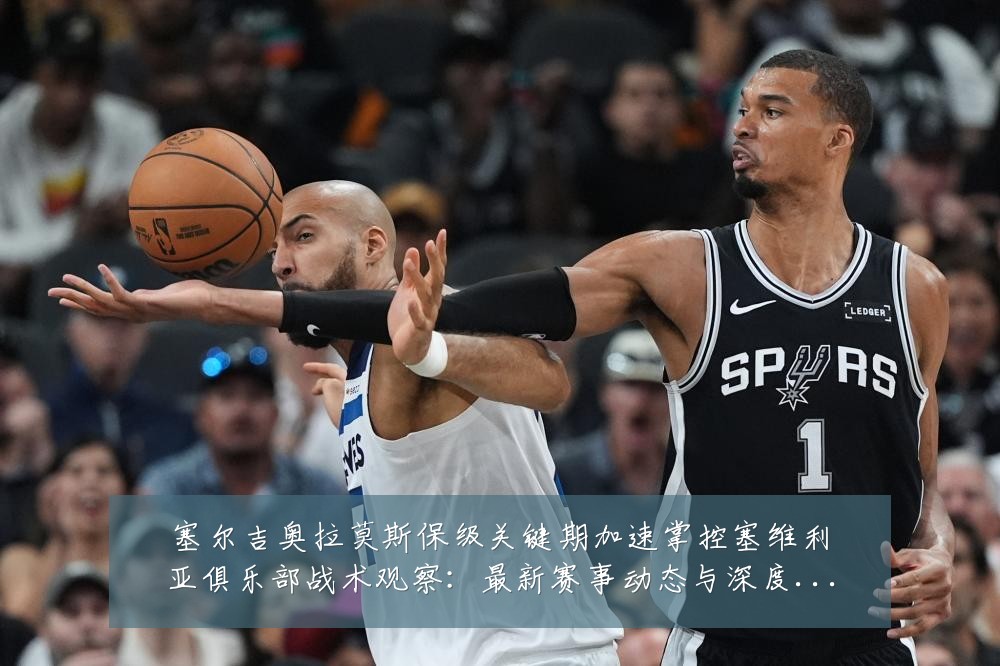 塞尔吉奥拉莫斯保级关键期加速掌控塞维利亚俱乐部战术观察：最新赛事动态与深度分析