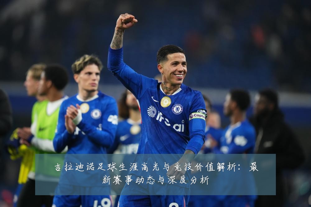 吉拉迪诺足球生涯高光与竞技价值解析：最新赛事动态与深度分析