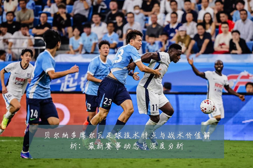 贝尔纳多席尔瓦足球技术特点与战术价值解析：最新赛事动态与深度分析
